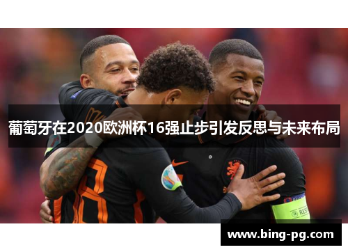 葡萄牙在2020欧洲杯16强止步引发反思与未来布局